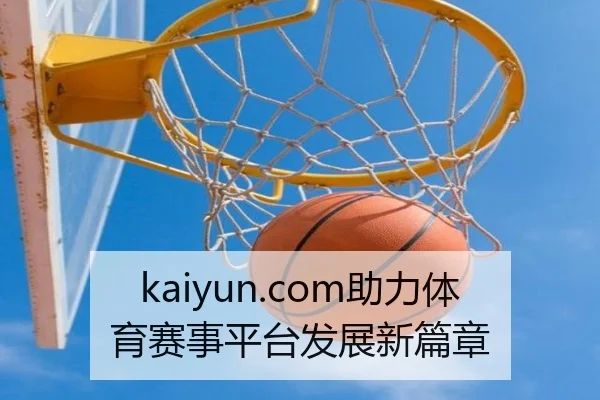 kaiyun.com助力体育赛事平台发展新篇章